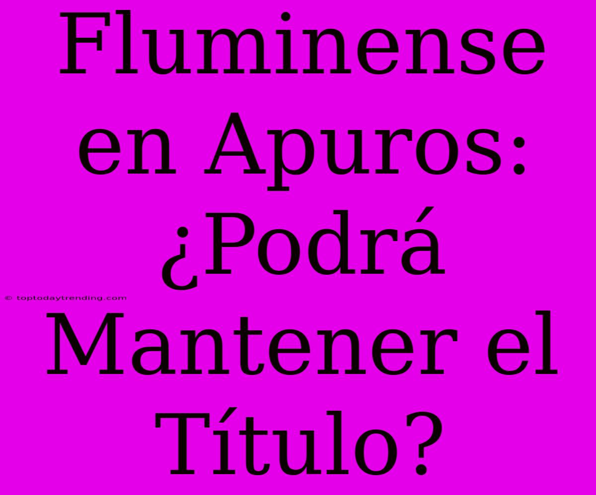 Fluminense En Apuros: ¿Podrá Mantener El Título?