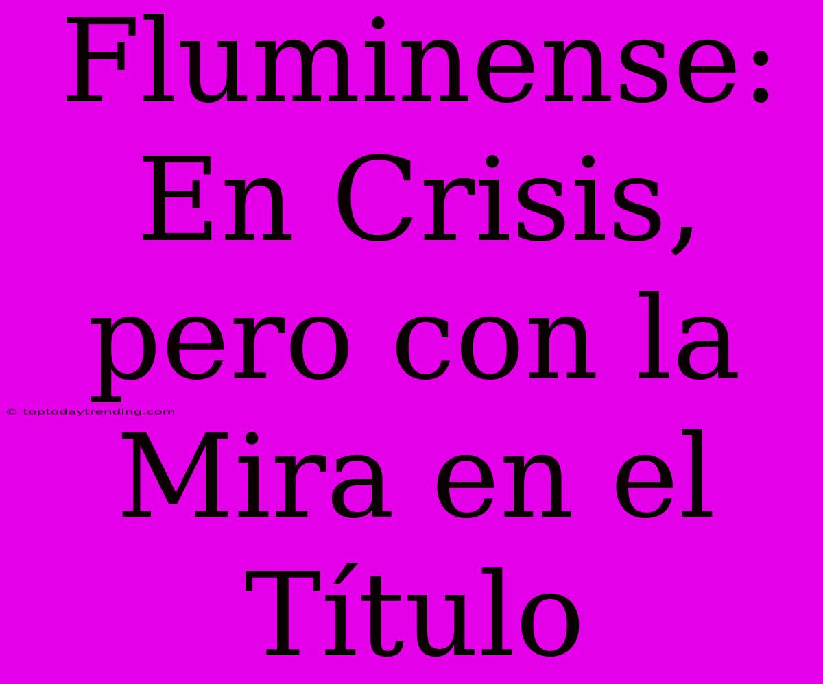 Fluminense: En Crisis, Pero Con La Mira En El Título