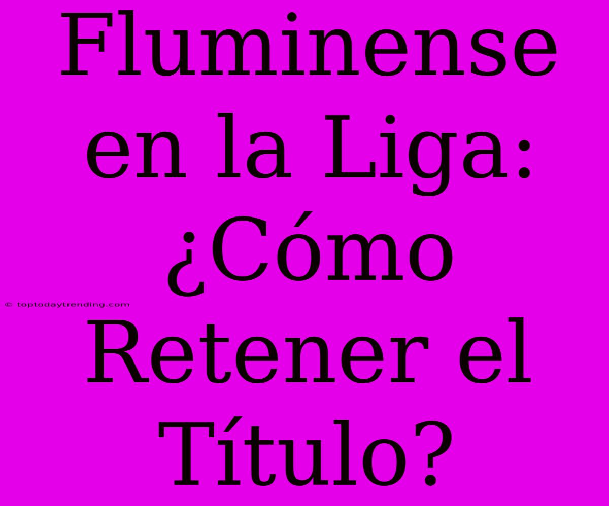 Fluminense En La Liga: ¿Cómo Retener El Título?