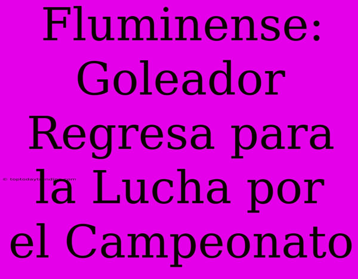 Fluminense: Goleador Regresa Para La Lucha Por El Campeonato