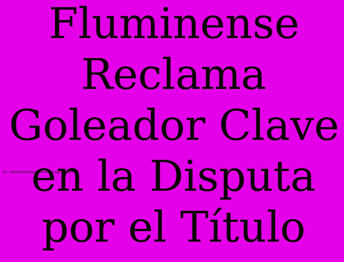 Fluminense Reclama Goleador Clave En La Disputa Por El Título