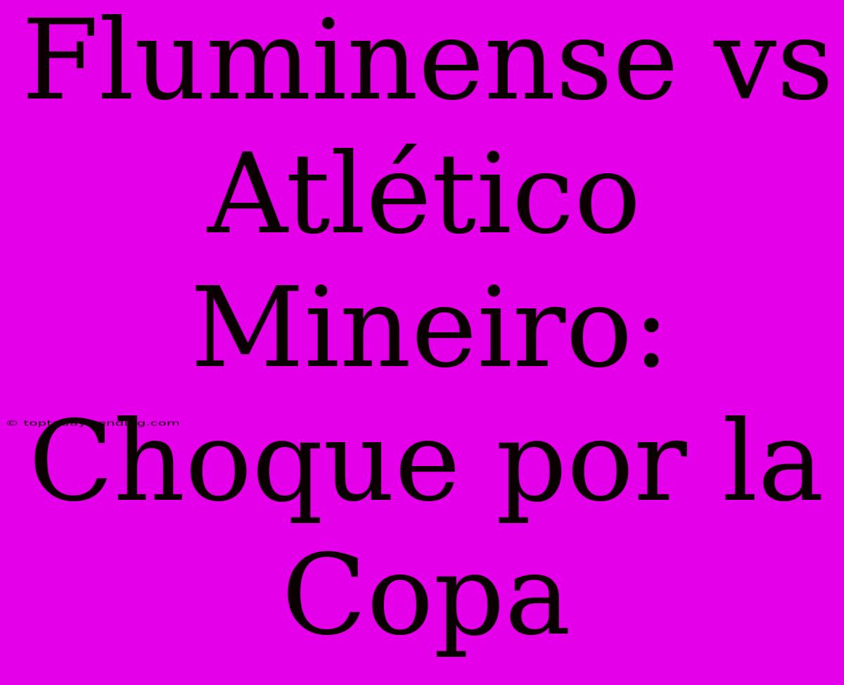 Fluminense Vs Atlético Mineiro: Choque Por La Copa