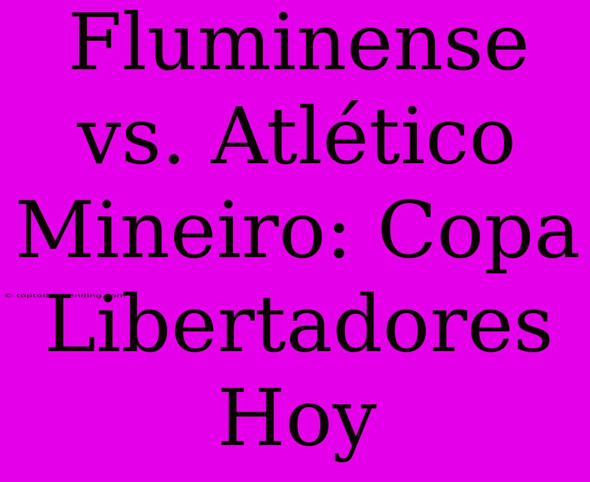 Fluminense Vs. Atlético Mineiro: Copa Libertadores Hoy