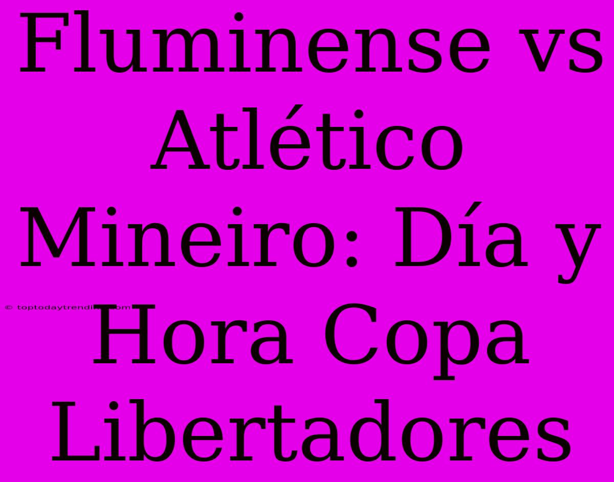 Fluminense Vs Atlético Mineiro: Día Y Hora Copa Libertadores