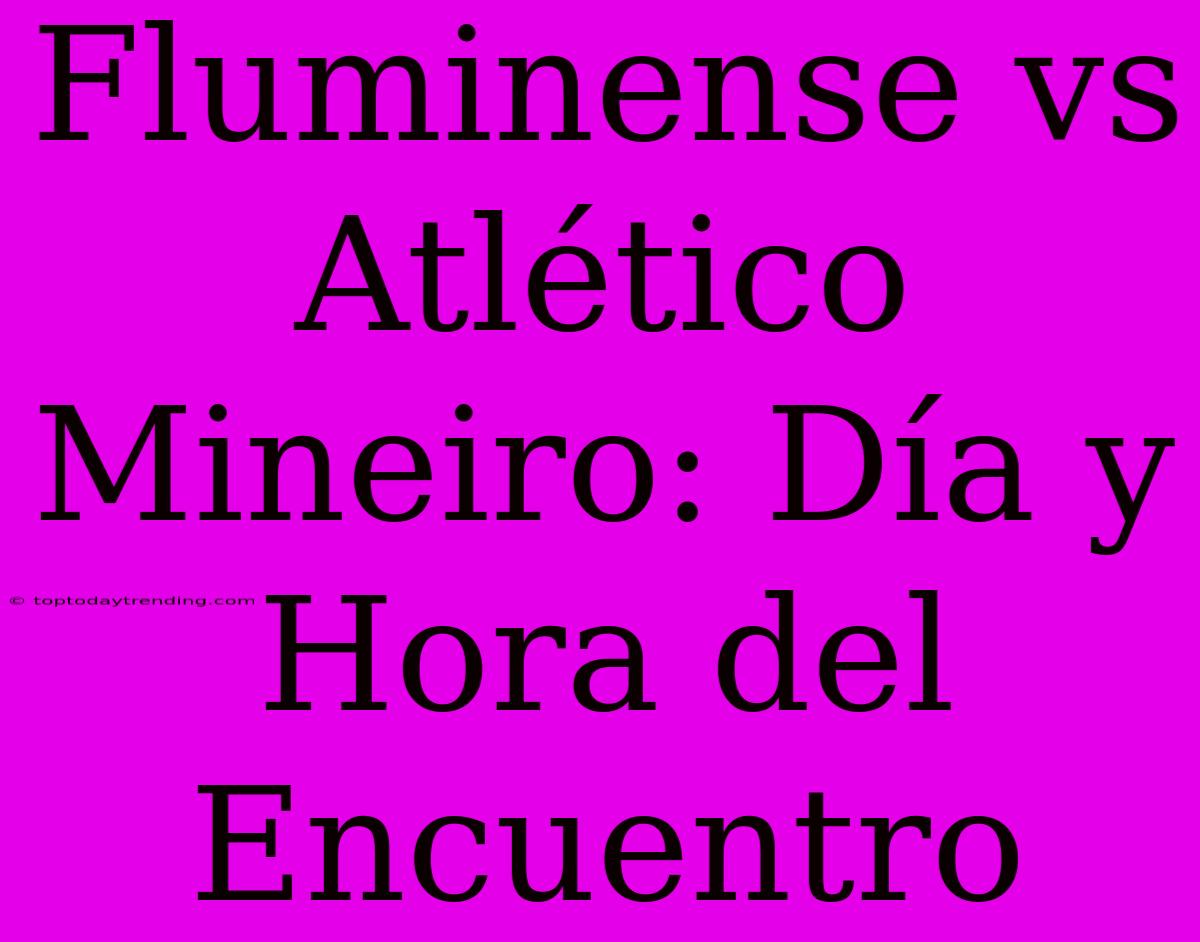 Fluminense Vs Atlético Mineiro: Día Y Hora Del Encuentro