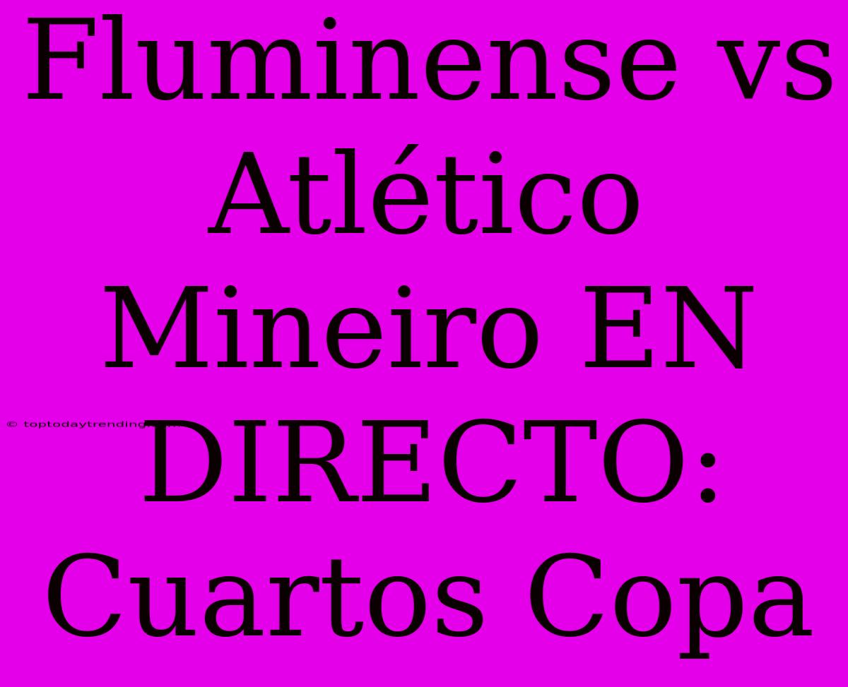 Fluminense Vs Atlético Mineiro EN DIRECTO: Cuartos Copa