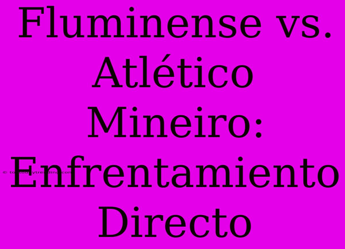 Fluminense Vs. Atlético Mineiro: Enfrentamiento Directo