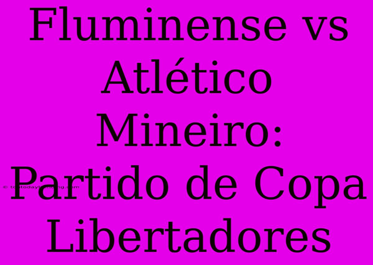 Fluminense Vs Atlético Mineiro: Partido De Copa Libertadores