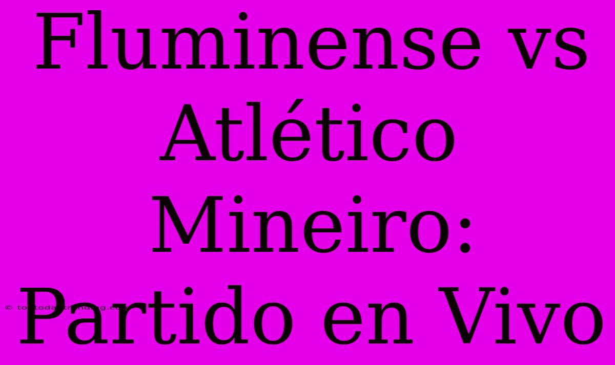 Fluminense Vs Atlético Mineiro: Partido En Vivo