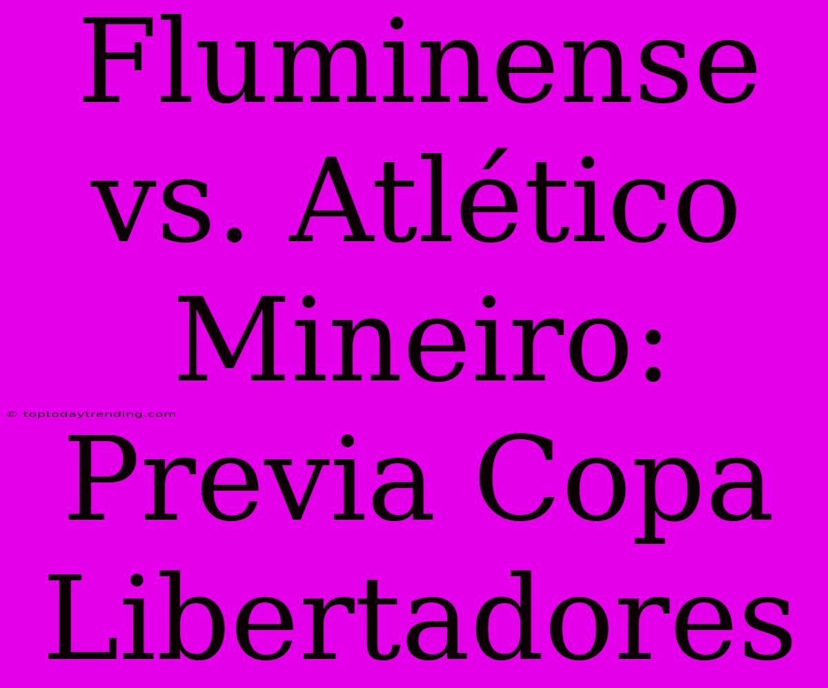 Fluminense Vs. Atlético Mineiro: Previa Copa Libertadores