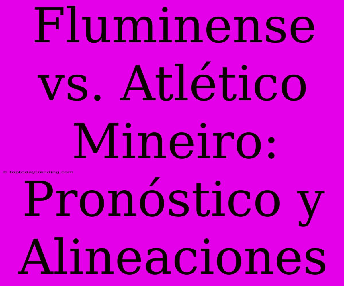 Fluminense Vs. Atlético Mineiro: Pronóstico Y Alineaciones