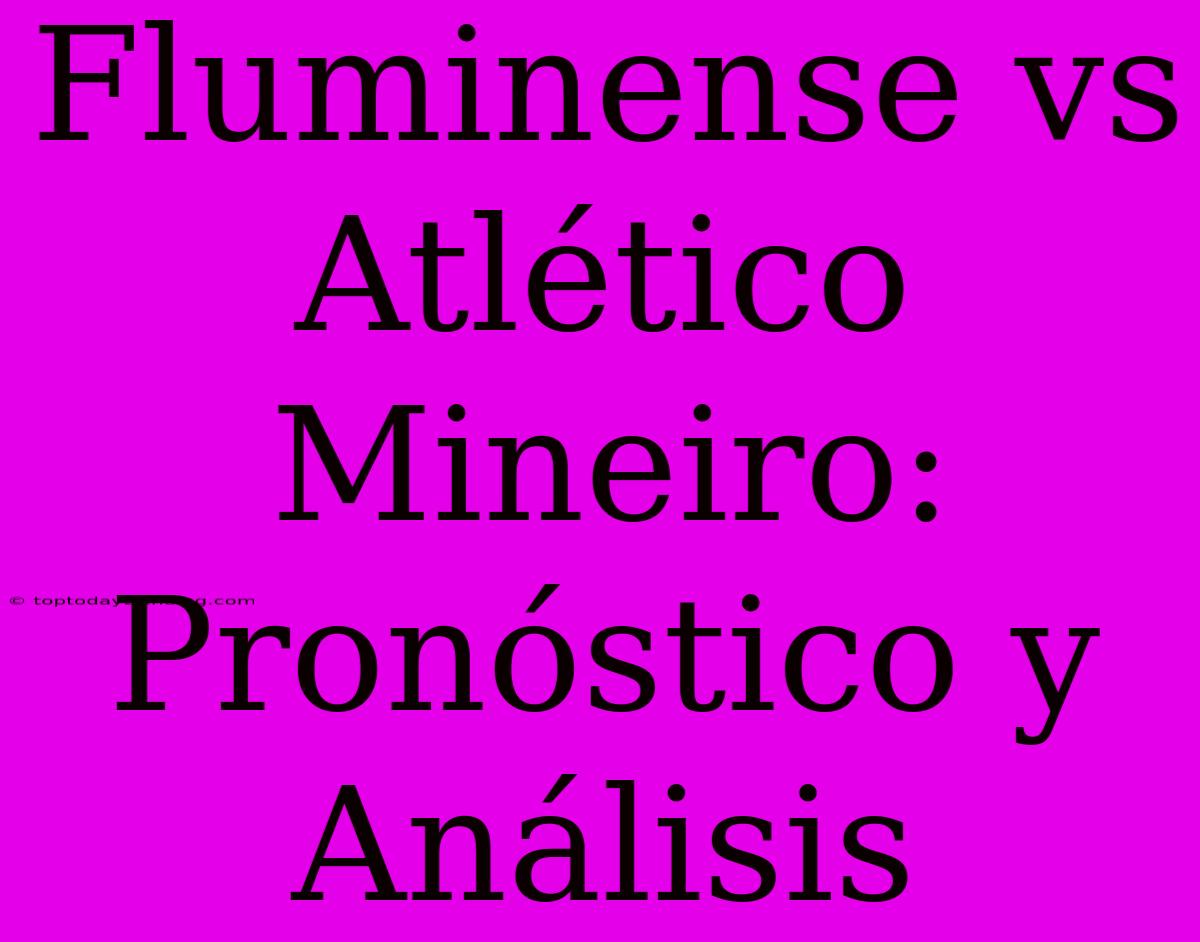 Fluminense Vs Atlético Mineiro: Pronóstico Y Análisis