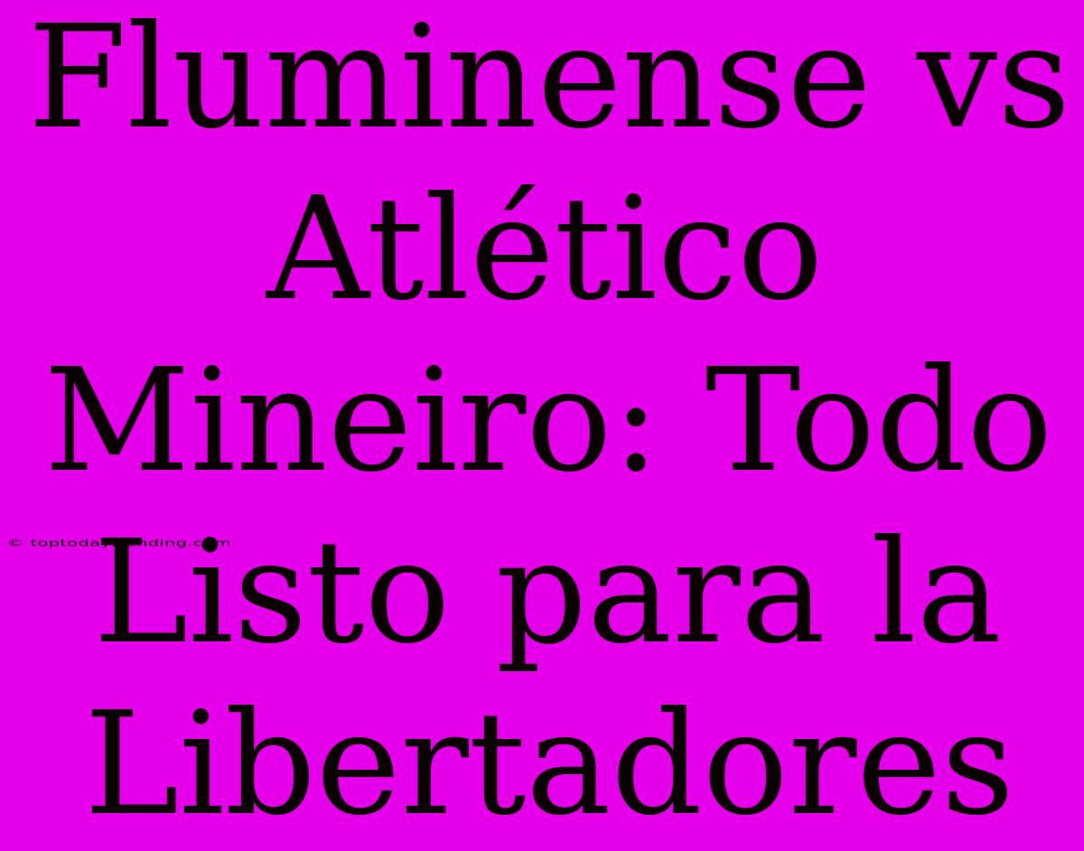 Fluminense Vs Atlético Mineiro: Todo Listo Para La Libertadores