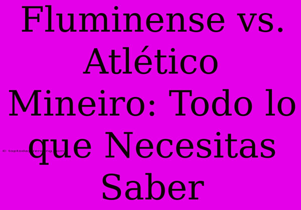 Fluminense Vs. Atlético Mineiro: Todo Lo Que Necesitas Saber