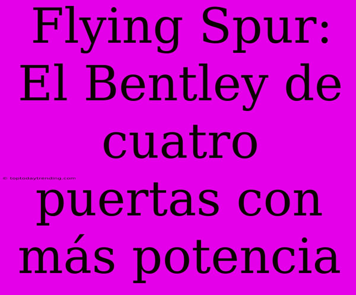 Flying Spur: El Bentley De Cuatro Puertas Con Más Potencia