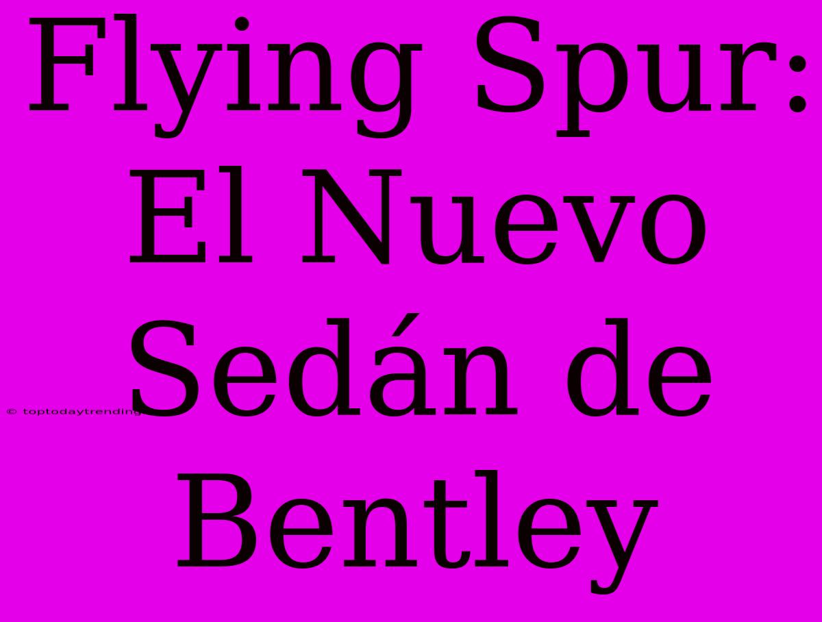 Flying Spur: El Nuevo Sedán De Bentley