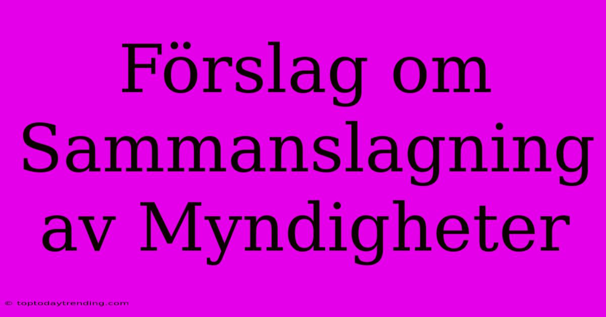 Förslag Om Sammanslagning Av Myndigheter