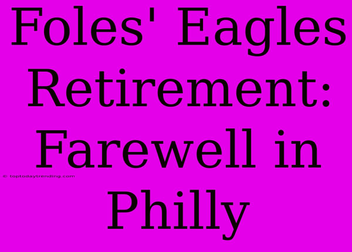 Foles' Eagles Retirement: Farewell In Philly