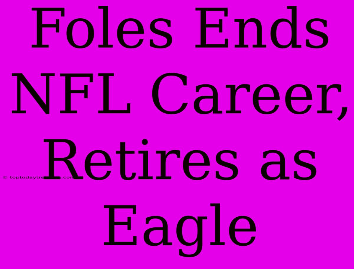 Foles Ends NFL Career, Retires As Eagle