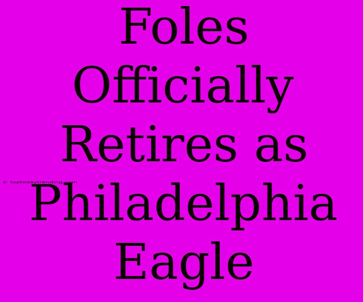 Foles Officially Retires As Philadelphia Eagle