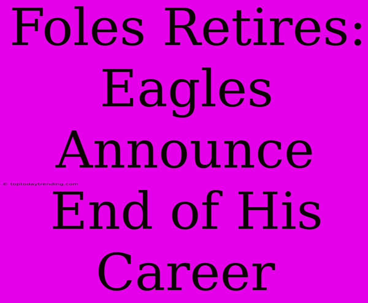 Foles Retires: Eagles Announce End Of His Career