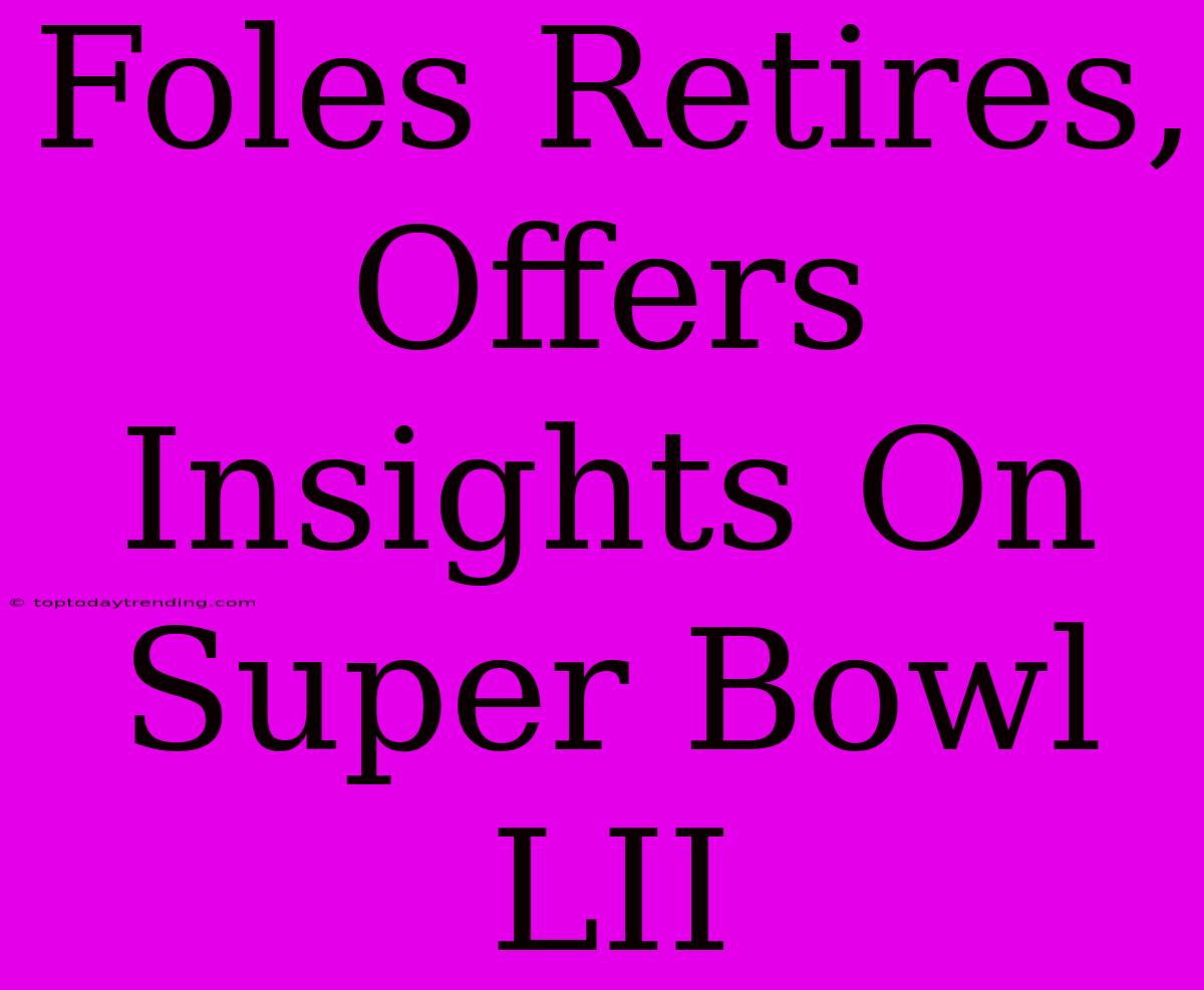 Foles Retires, Offers Insights On Super Bowl LII