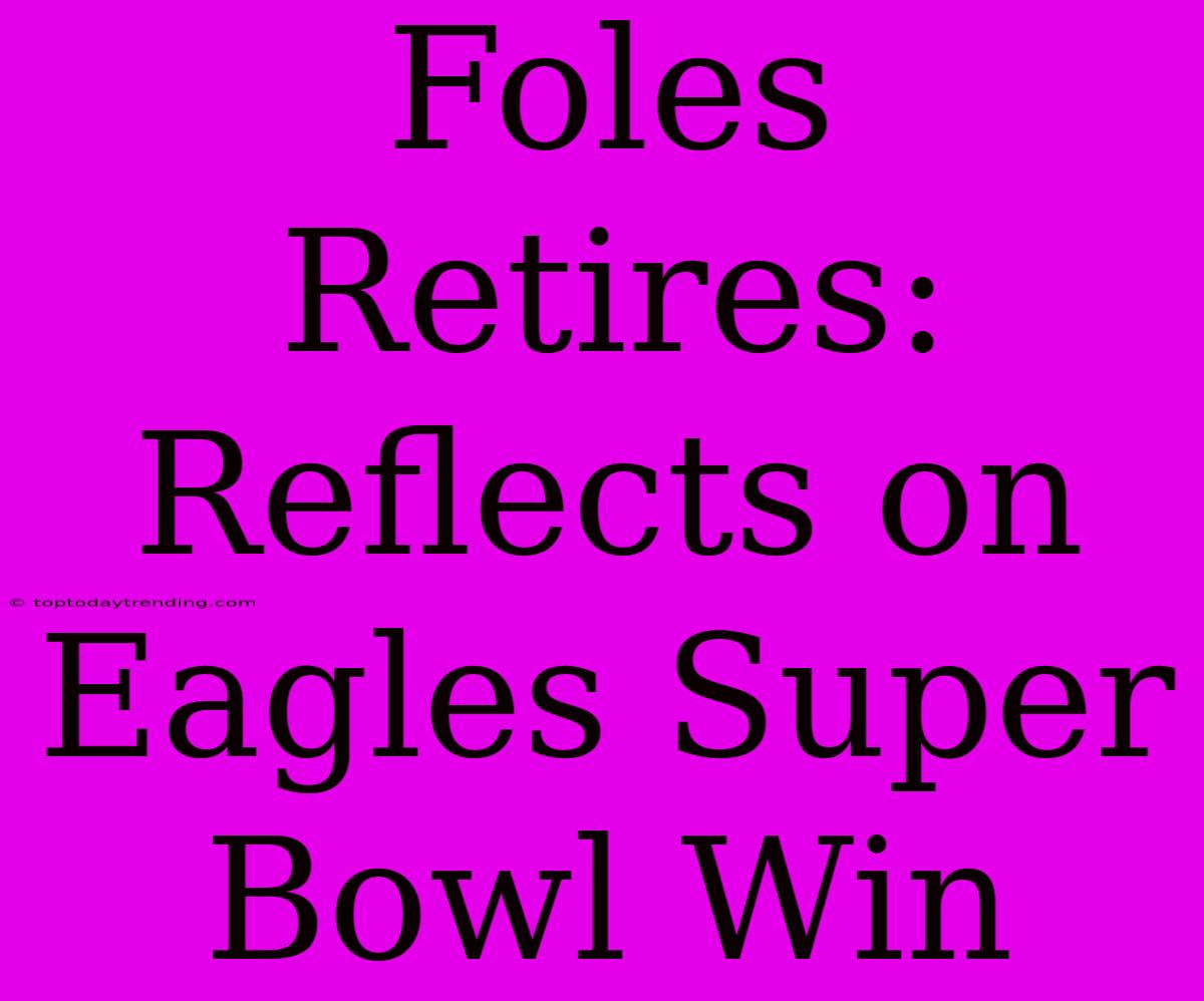 Foles Retires: Reflects On Eagles Super Bowl Win