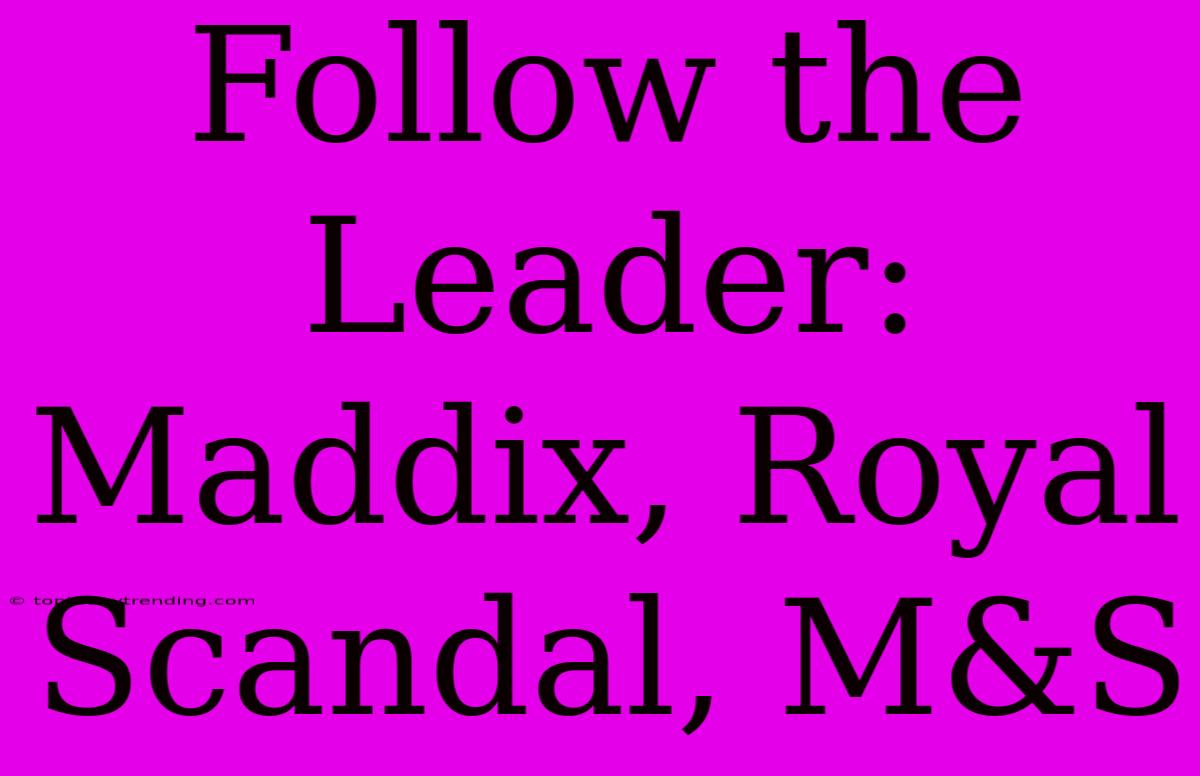 Follow The Leader: Maddix, Royal Scandal, M&S