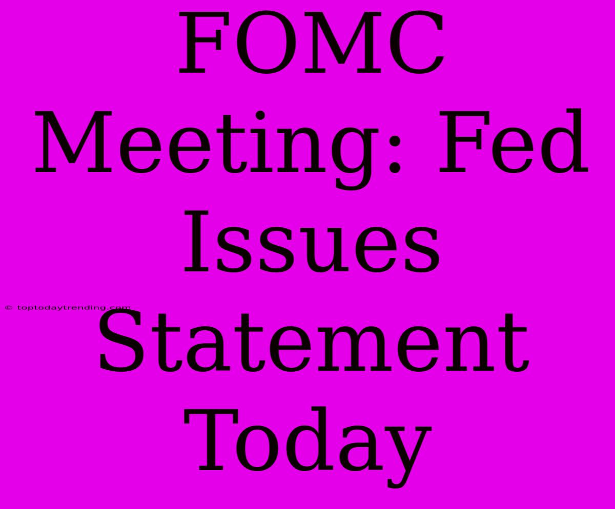 FOMC Meeting: Fed Issues Statement Today