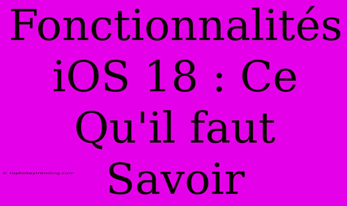 Fonctionnalités IOS 18 : Ce Qu'il Faut Savoir