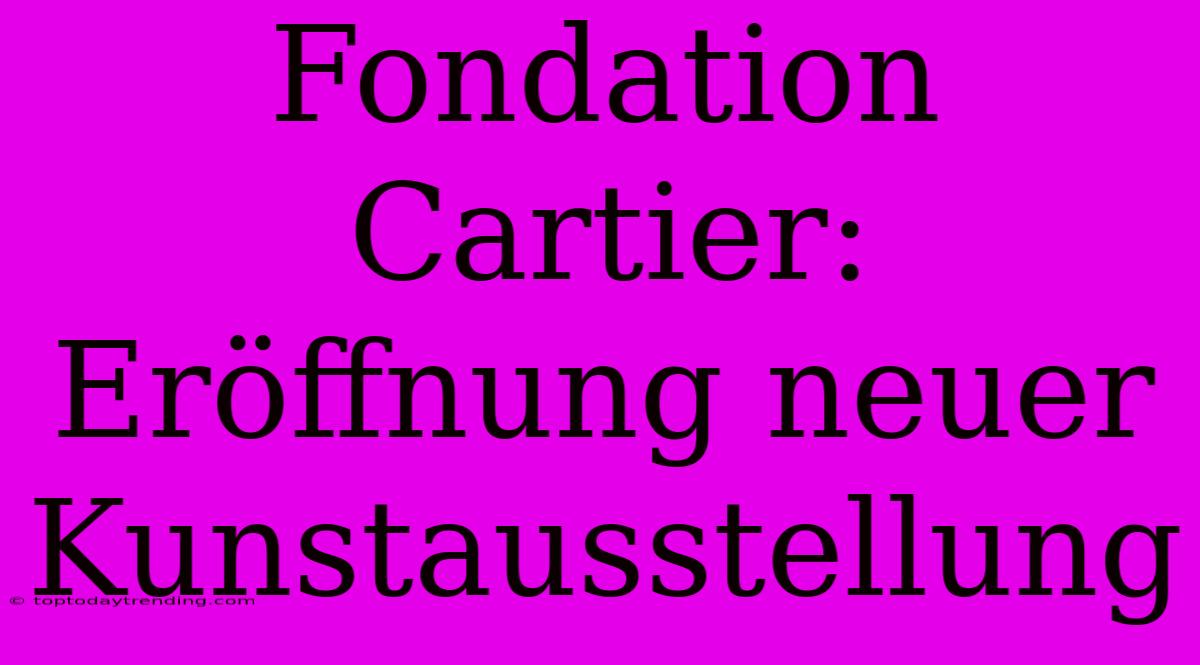 Fondation Cartier: Eröffnung Neuer Kunstausstellung