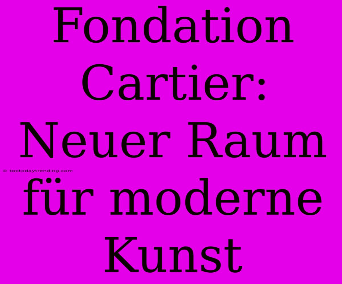 Fondation Cartier: Neuer Raum Für Moderne Kunst