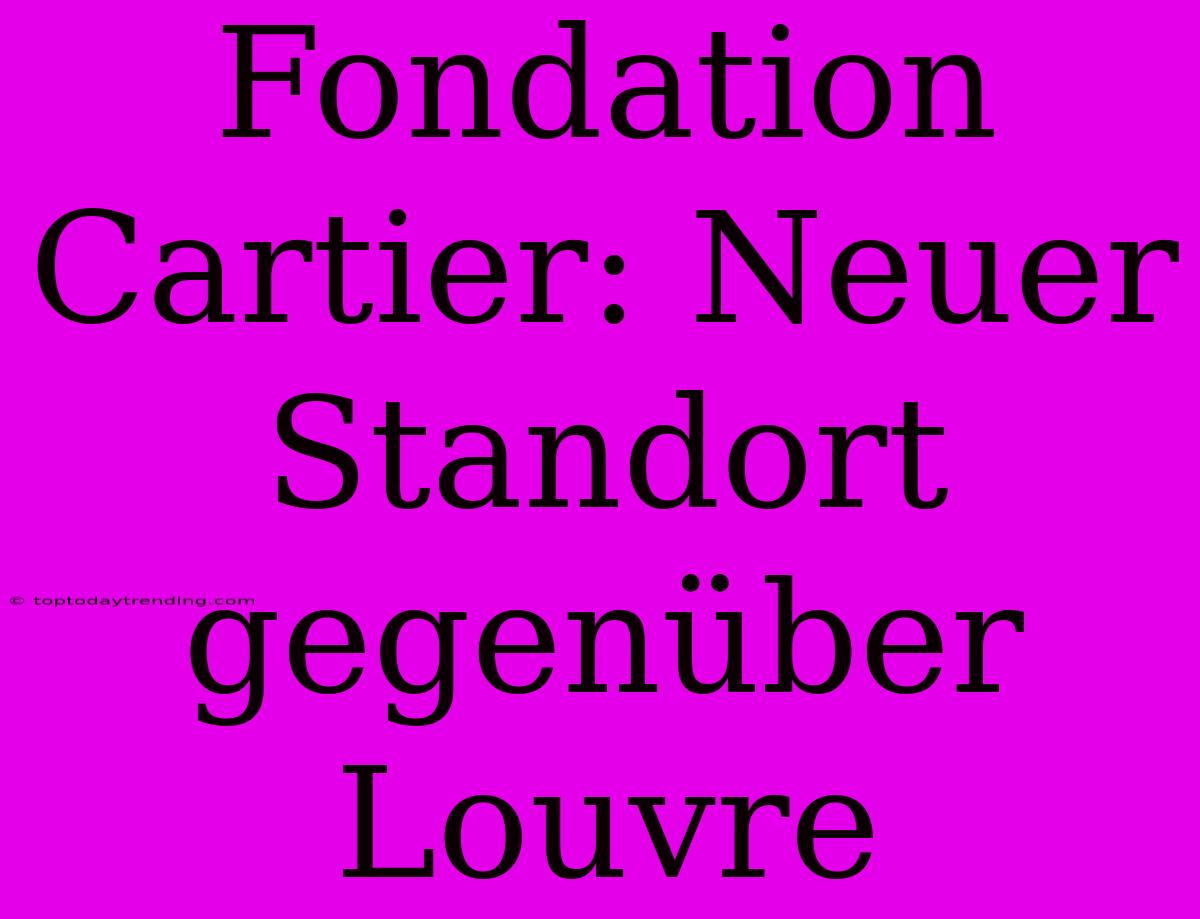 Fondation Cartier: Neuer Standort Gegenüber Louvre