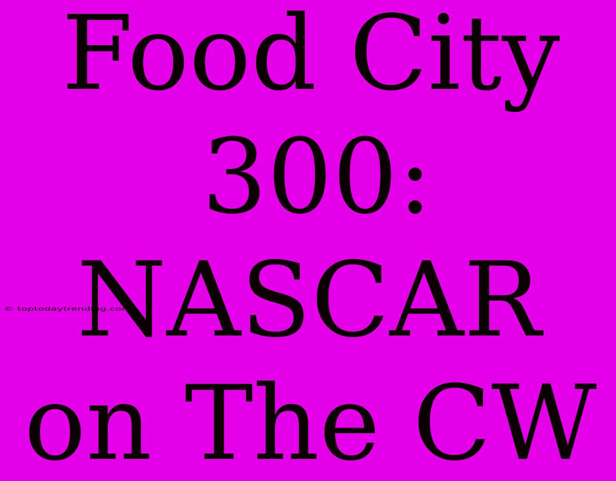 Food City 300: NASCAR On The CW