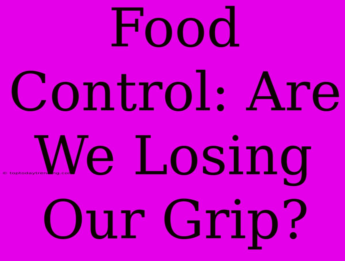 Food Control: Are We Losing Our Grip?