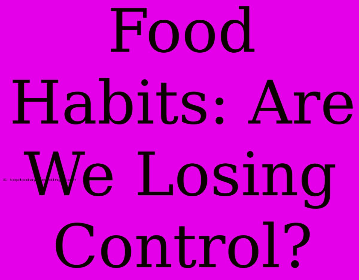 Food Habits: Are We Losing Control?