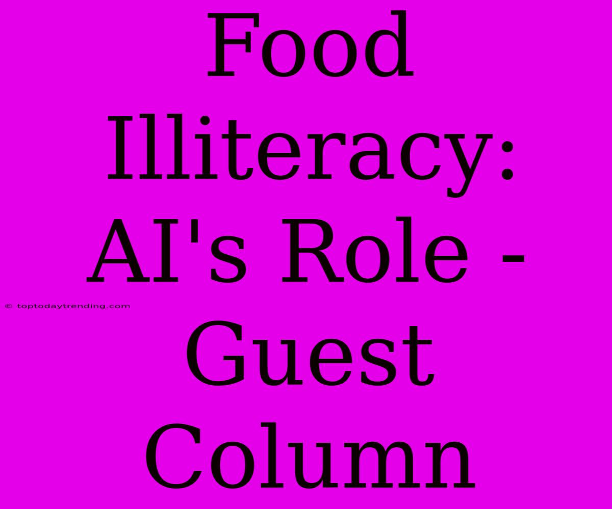 Food Illiteracy: AI's Role - Guest Column