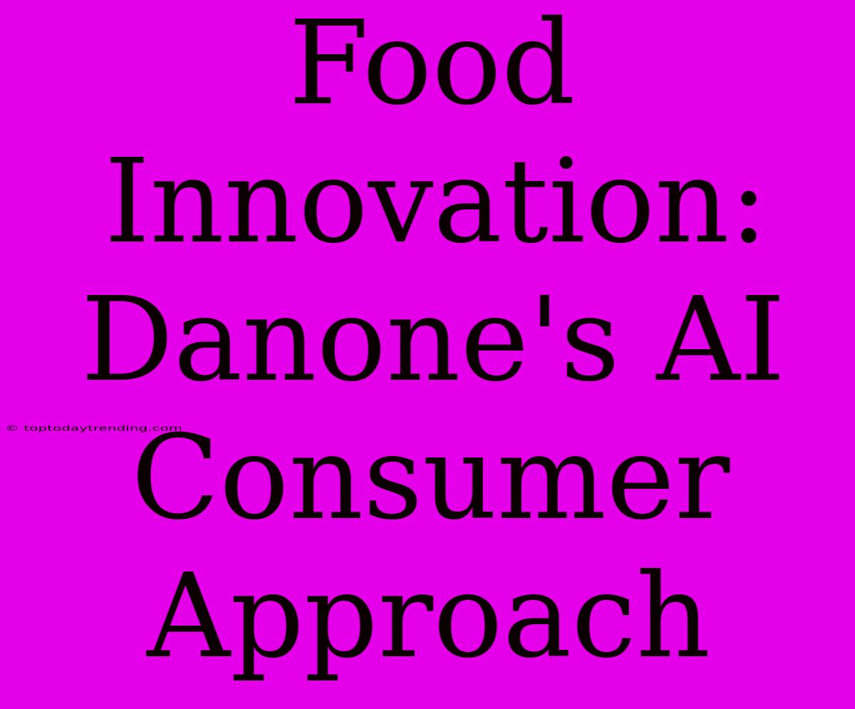 Food Innovation: Danone's AI Consumer Approach