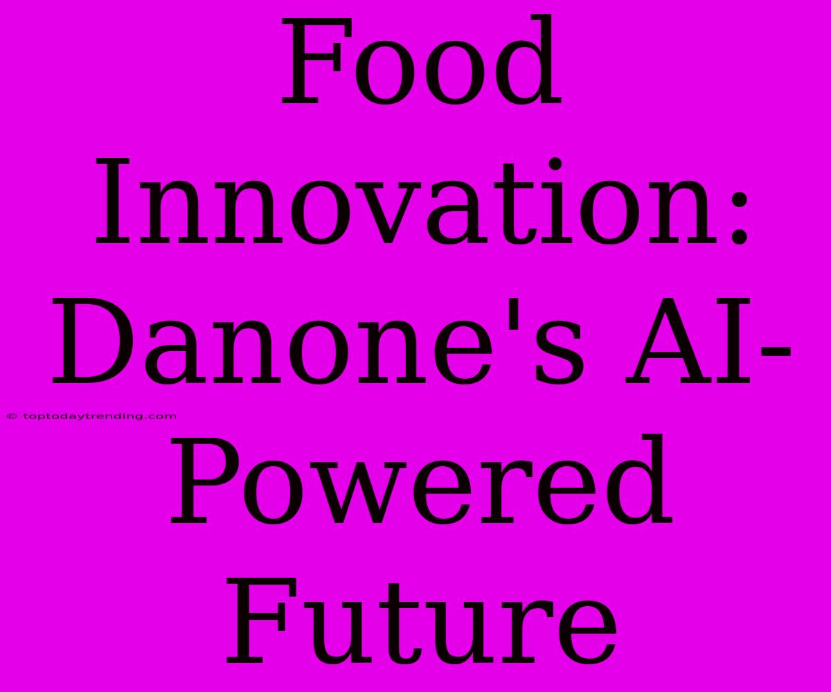 Food Innovation: Danone's AI-Powered Future