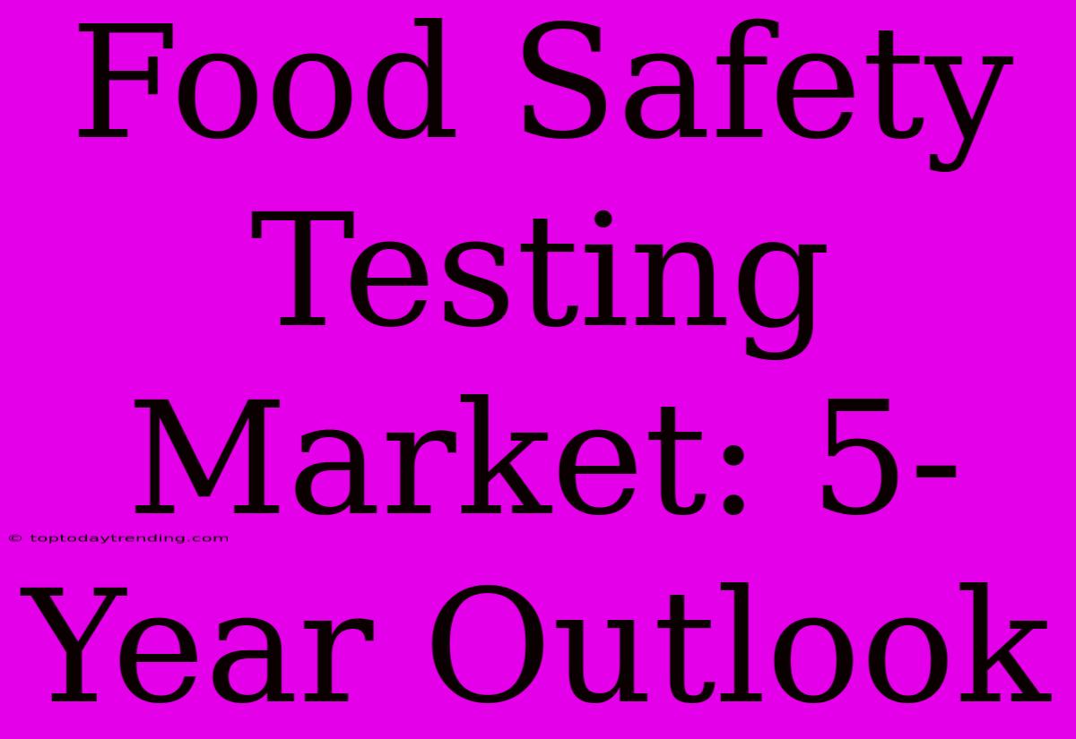 Food Safety Testing Market: 5-Year Outlook