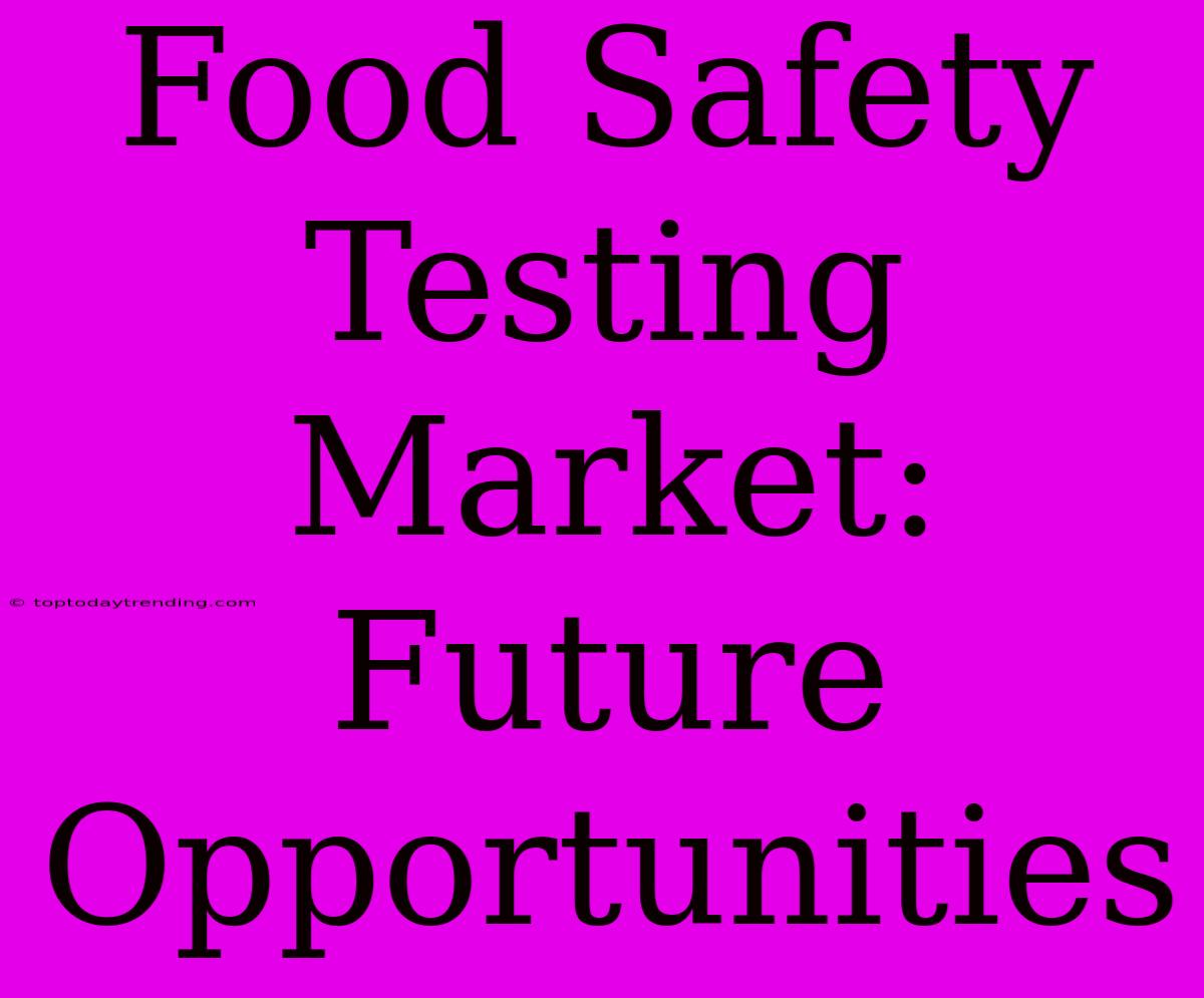 Food Safety Testing Market: Future Opportunities