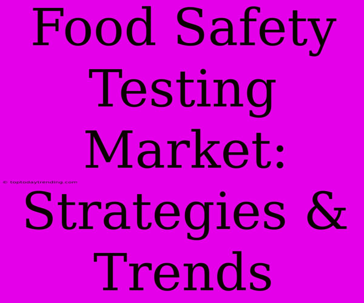 Food Safety Testing Market: Strategies & Trends