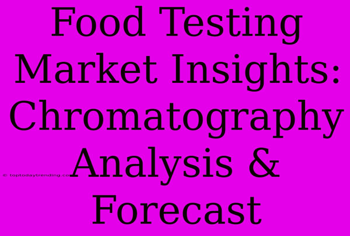 Food Testing Market Insights: Chromatography Analysis & Forecast