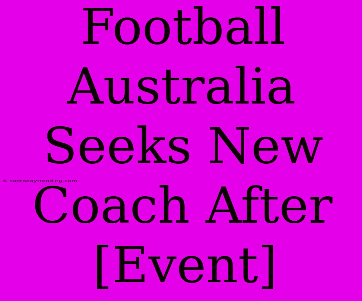 Football Australia Seeks New Coach After [Event]