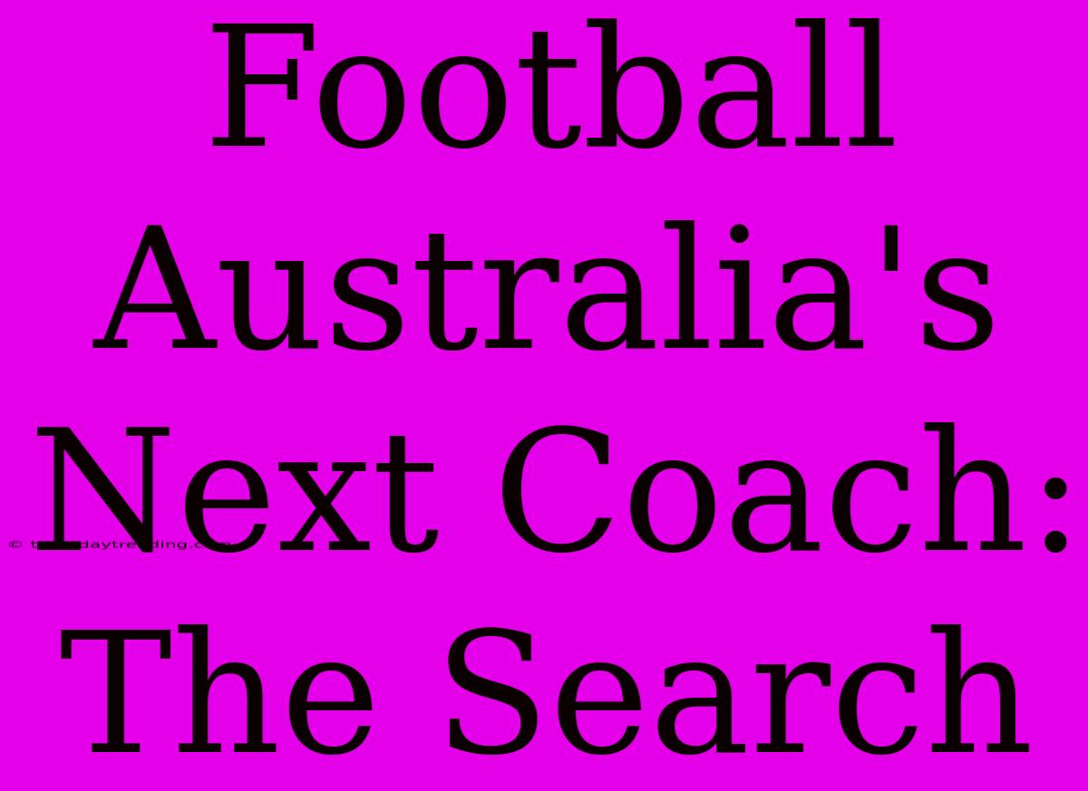 Football Australia's Next Coach: The Search