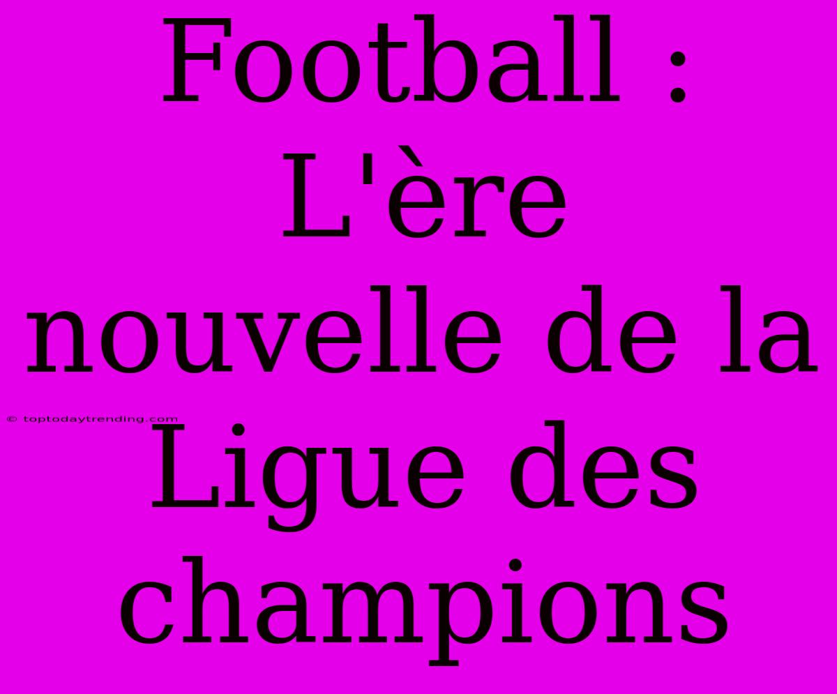 Football : L'ère Nouvelle De La Ligue Des Champions