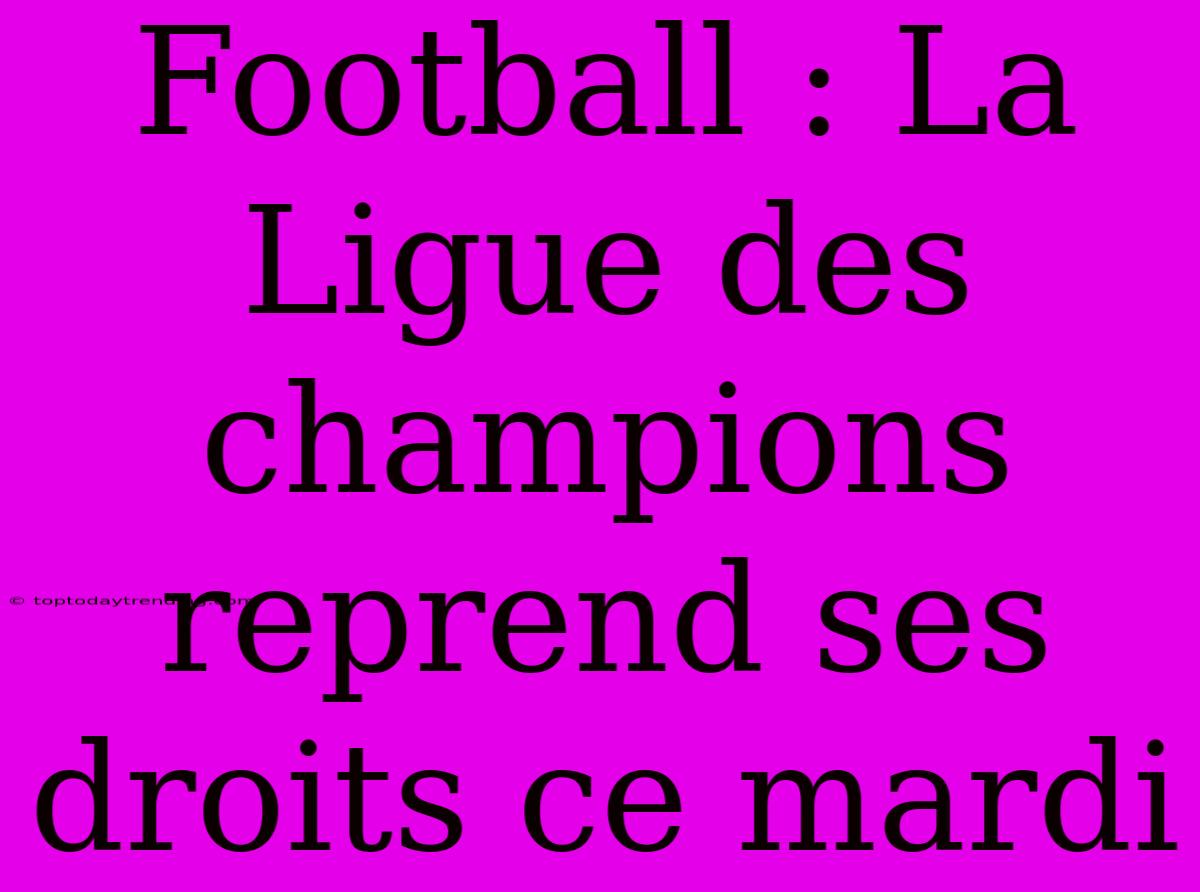 Football : La Ligue Des Champions Reprend Ses Droits Ce Mardi