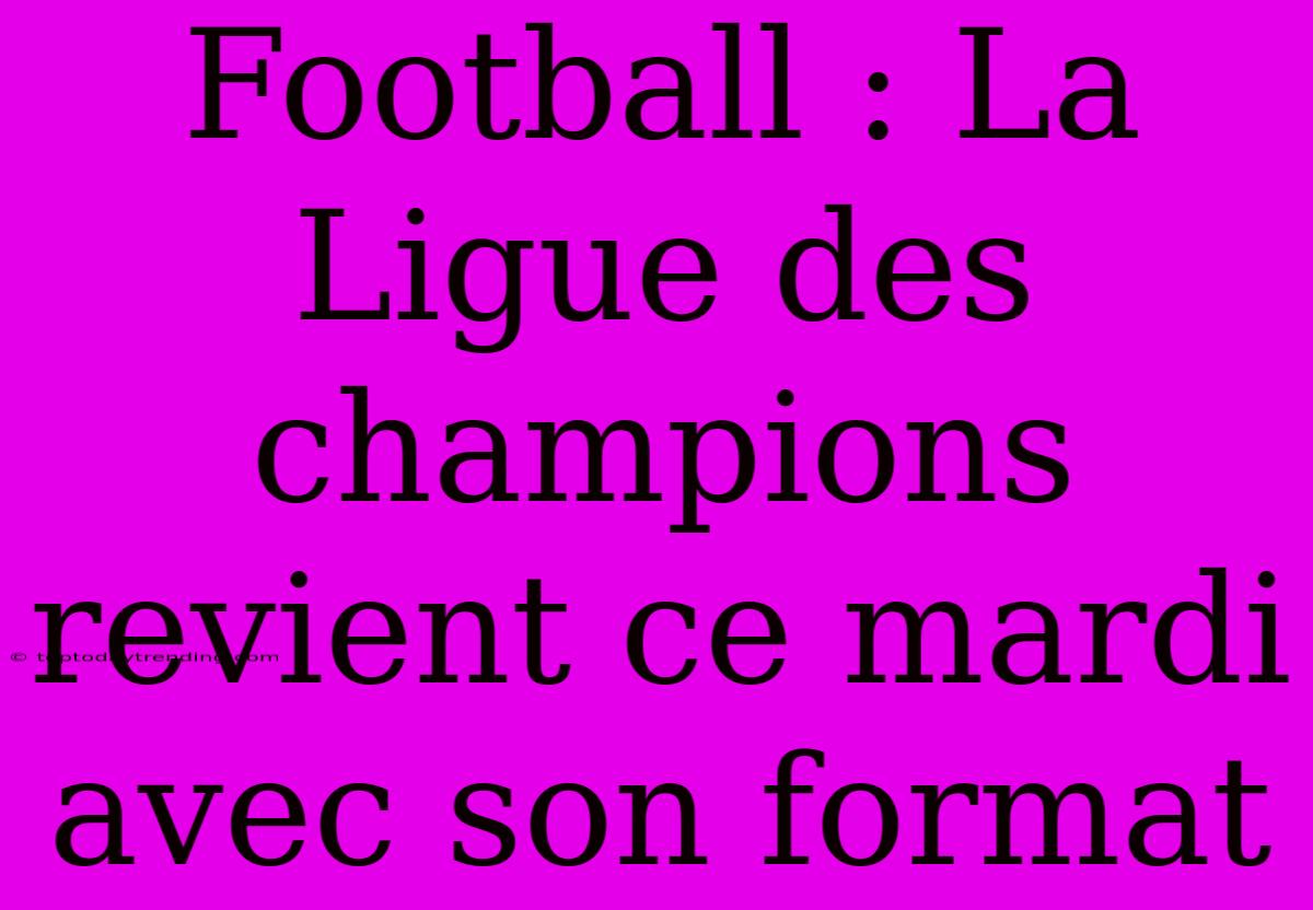 Football : La Ligue Des Champions Revient Ce Mardi Avec Son Format