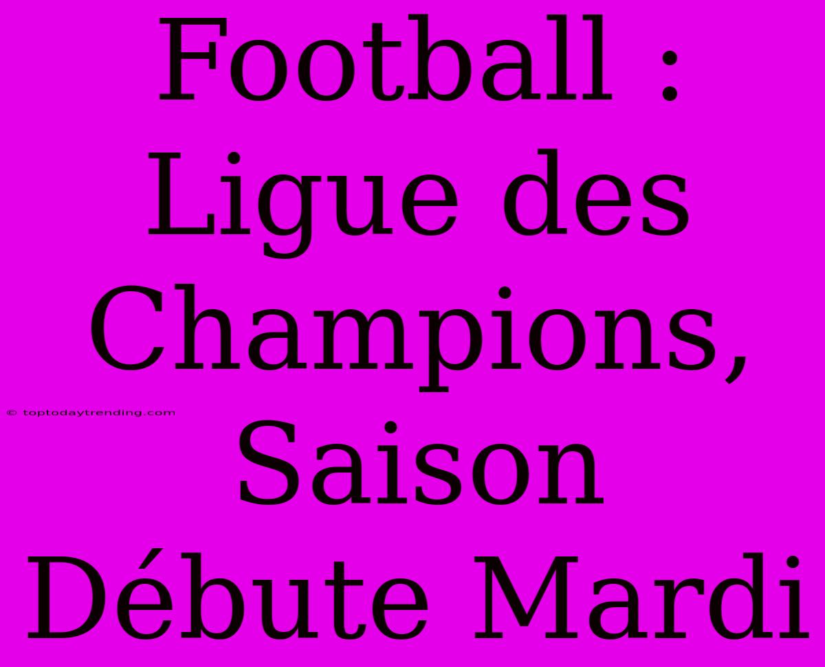 Football : Ligue Des Champions, Saison Débute Mardi