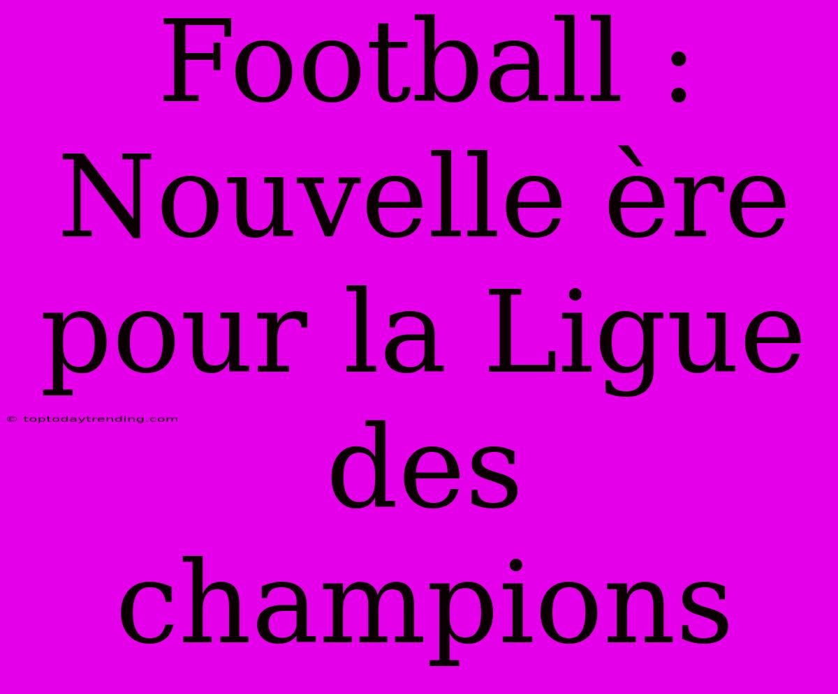 Football : Nouvelle Ère Pour La Ligue Des Champions